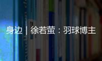 身边｜徐若萤：羽球博主的自我修炼