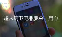 超人厨卫电器罗总：用心经营好自己就不怕没前途