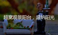 超宽观景阳台，盛纳阳光清风无限
