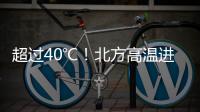 超过40℃！北方高温进入最强时段