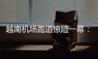 越南机场跑道惊险一幕：波音撞上空客，划破其尾翼