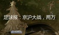 足球报
：京沪大战，两万散票两分钟售罄，有望再创工体上座率新高