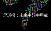 足球报：未来中超中甲或有2俱乐部解散