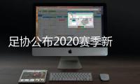 足协公布2020赛季新政：球员顶薪包含签字费