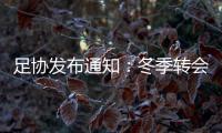 足协发布通知：冬季转会窗延迟至4月关闭