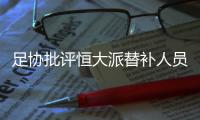 足协批评恒大派替补人员战超级杯：不尊重比赛
�！