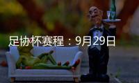 足协杯赛程：9月29日抽签首轮10月13日