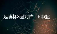 足协杯8强对阵
：6中超晋级 恒大上港出局