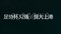 足协杯32强：恒大上港领衔 业余队成独苗黑马