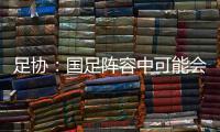 足协	：国足阵容中可能会有2