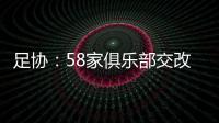 足协：58家俱乐部交改名申请 8成符合要求