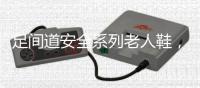 足间道安全系列老人鞋
，有效避免可怕的意外“摔倒”