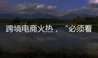 跨境电商火热，“必须看新地图”