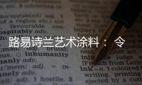 路易诗兰艺术涂料： 令人心醉的优雅气质!