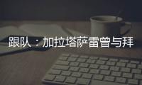 跟队：加拉塔萨雷曾与拜仁达成协议，但最终放弃博埃的转会