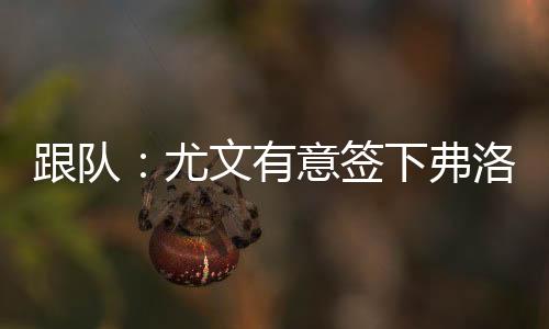 但不是尤文有意约万进攻球员