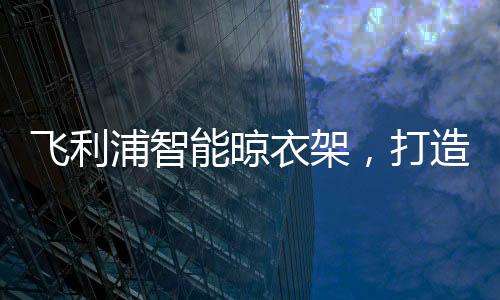 我们即想拥有舒适的飞利生活