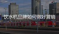 饮水机品牌如何做好营销，让发展更持久?