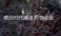 顺应时代潮流 灯饰企业更应注重用户需求