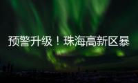 预警升级！珠海高新区暴雨橙色预警信号发布