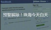 预警解除！珠海今天白天多云有阳光