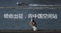 领命出征
，向中国空间站进发