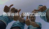 颠覆传统，装配式建筑设计经历五个阶段