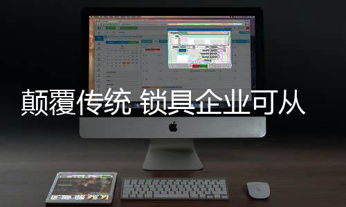 锁具企业想要打破传统桎梏