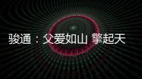 骏通�：父爱如山 擎起天地｜小时候你载我走街串巷
，现在换我带你看遍山河！