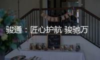 骏通
：匠心护航 骏驰万里