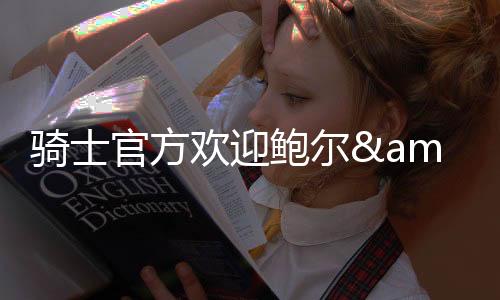 骑士官方写道：欢迎回家