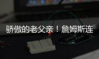 骄傲的老父亲
！詹姆斯连续转发布朗尼的暴扣视频和照片