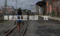 高素质工匠 前景“钱”景俱佳