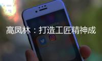 高凤林�：打造工匠精神成中国从制造大国向制造强国转型迫切需求