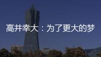 高井幸大�：为了更大的梦想我决定离队；我在川崎得到了成长