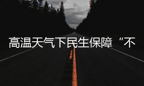 顶着高温守护万家清凉