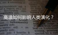 高温如何影响人类演化	？