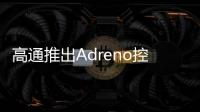 高通推出Adreno控制面板测试版 支持一键更新驱动