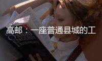 高邮：一座普通县城的工业逆袭丨县城故事