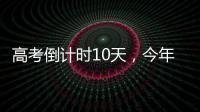 高考倒计时10天，今年有这些新变化
！
