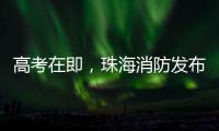 高考在即
，珠海消防发布“平安高考指南”