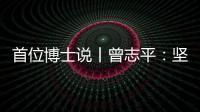 首位博士说丨曾志平	：坚守正确就是意义所在
