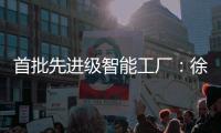 首批先进级智能工厂：徐工21家上榜，领跑行业！