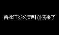 首批证券公司科创债来了，拟发行规模超160亿元