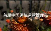 首届中国医院运营管理高峰论坛成功召开