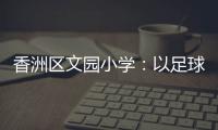 香洲区文园小学：以足球为媒，求全面发展