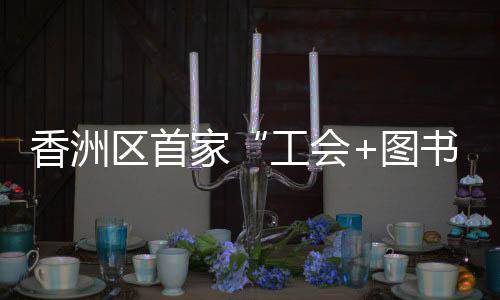 全区已建成职工书屋近40家