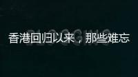 香港回归以来，那些难忘的第一次