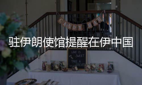 驻伊中国进一步增强平安意识