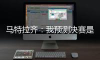 马特拉齐：我预测决赛是巴黎vs弗鲁米嫩塞
，这届世俱杯非常精彩